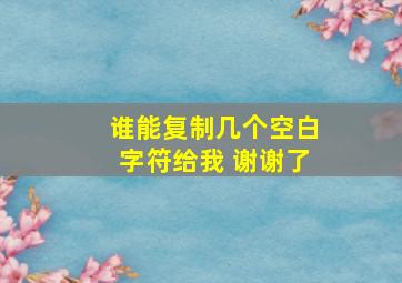 谁能复制几个空白字符给我 谢谢了